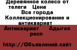 Деревянное колесо от телеги › Цена ­ 4 000 - Все города Коллекционирование и антиквариат » Антиквариат   . Адыгея респ.